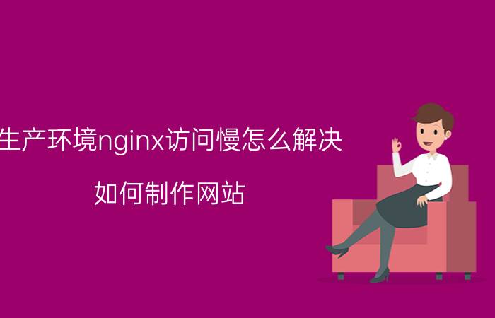 生产环境nginx访问慢怎么解决 如何制作网站？